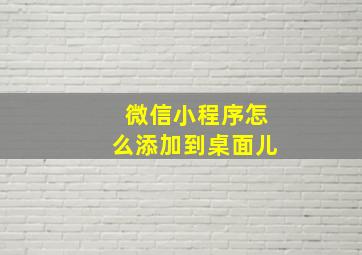 微信小程序怎么添加到桌面儿