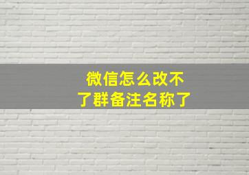 微信怎么改不了群备注名称了