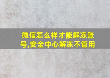 微信怎么样才能解冻账号,安全中心解冻不管用