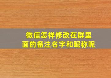 微信怎样修改在群里面的备注名字和昵称呢