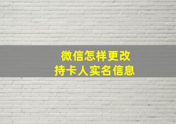 微信怎样更改持卡人实名信息