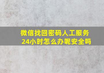 微信找回密码人工服务24小时怎么办呢安全吗