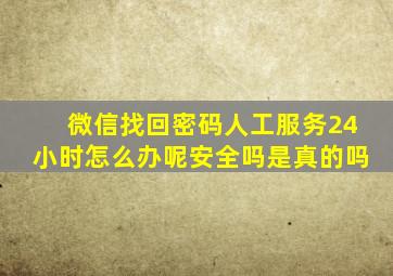 微信找回密码人工服务24小时怎么办呢安全吗是真的吗