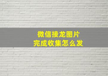 微信接龙图片完成收集怎么发