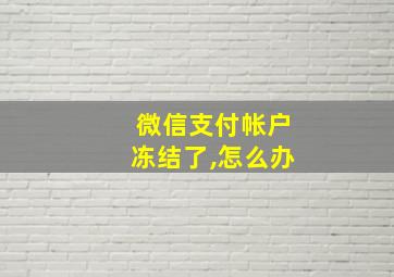 微信支付帐户冻结了,怎么办