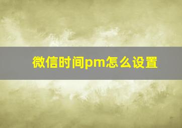 微信时间pm怎么设置