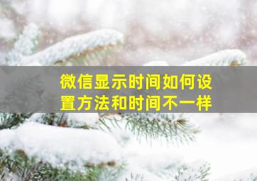 微信显示时间如何设置方法和时间不一样