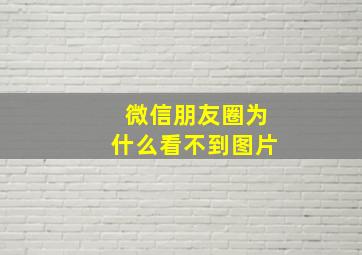 微信朋友圈为什么看不到图片