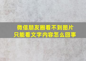 微信朋友圈看不到图片只能看文字内容怎么回事