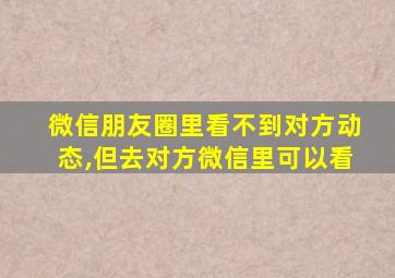 微信朋友圈里看不到对方动态,但去对方微信里可以看