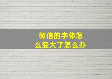 微信的字体怎么变大了怎么办