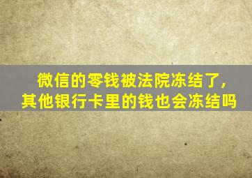 微信的零钱被法院冻结了,其他银行卡里的钱也会冻结吗