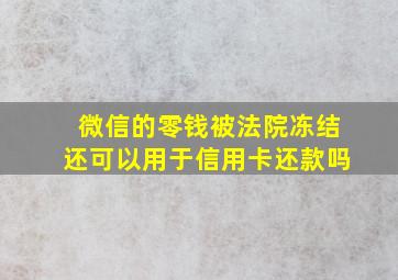 微信的零钱被法院冻结还可以用于信用卡还款吗