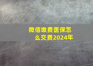 微信缴费医保怎么交费2024年