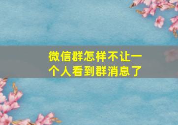 微信群怎样不让一个人看到群消息了