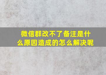 微信群改不了备注是什么原因造成的怎么解决呢