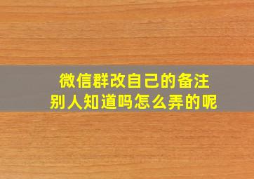 微信群改自己的备注别人知道吗怎么弄的呢