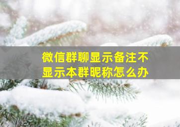 微信群聊显示备注不显示本群昵称怎么办