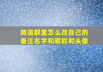 微信群里怎么改自己的备注名字和昵称和头像