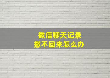 微信聊天记录撤不回来怎么办