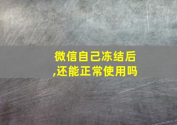 微信自己冻结后,还能正常使用吗