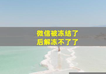 微信被冻结了后解冻不了了