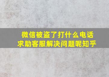 微信被盗了打什么电话求助客服解决问题呢知乎