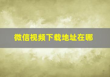 微信视频下载地址在哪