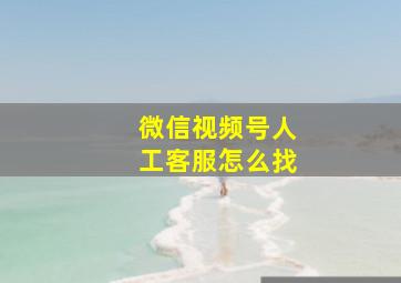 微信视频号人工客服怎么找