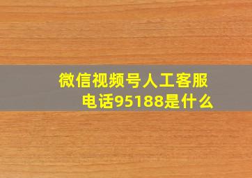 微信视频号人工客服电话95188是什么