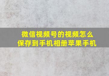 微信视频号的视频怎么保存到手机相册苹果手机