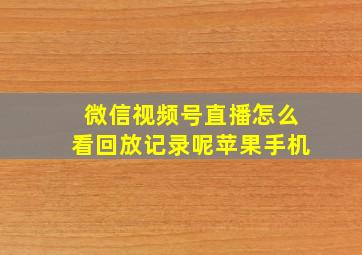 微信视频号直播怎么看回放记录呢苹果手机