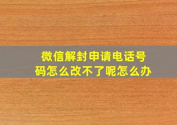 微信解封申请电话号码怎么改不了呢怎么办