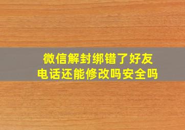 微信解封绑错了好友电话还能修改吗安全吗