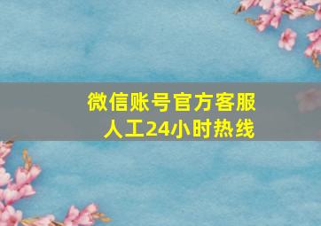 微信账号官方客服人工24小时热线