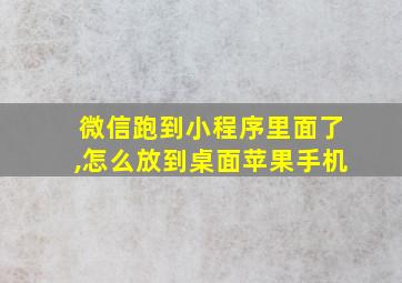 微信跑到小程序里面了,怎么放到桌面苹果手机