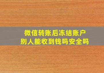 微信转账后冻结账户别人能收到钱吗安全吗