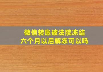 微信转账被法院冻结六个月以后解冻可以吗