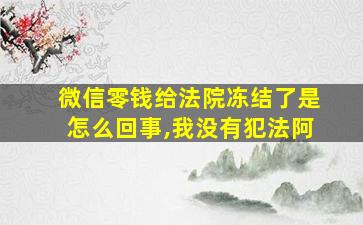 微信零钱给法院冻结了是怎么回事,我没有犯法阿