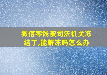 微信零钱被司法机关冻结了,能解冻吗怎么办