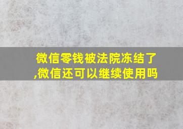 微信零钱被法院冻结了,微信还可以继续使用吗