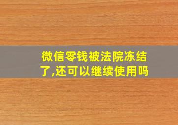 微信零钱被法院冻结了,还可以继续使用吗