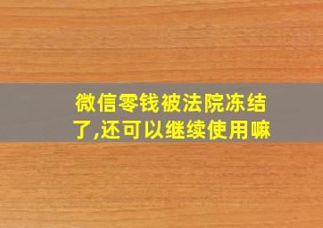 微信零钱被法院冻结了,还可以继续使用嘛