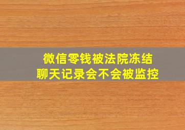 微信零钱被法院冻结聊天记录会不会被监控