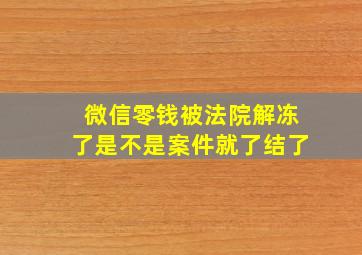 微信零钱被法院解冻了是不是案件就了结了