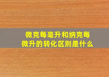 微克每毫升和纳克每微升的转化区别是什么