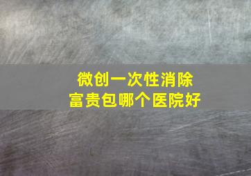 微创一次性消除富贵包哪个医院好