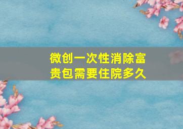 微创一次性消除富贵包需要住院多久