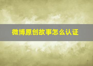 微博原创故事怎么认证