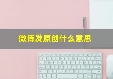 微博发原创什么意思